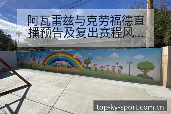 阿瓦雷兹与克劳福德直播预告及复出赛程风险观察分析 - 开云