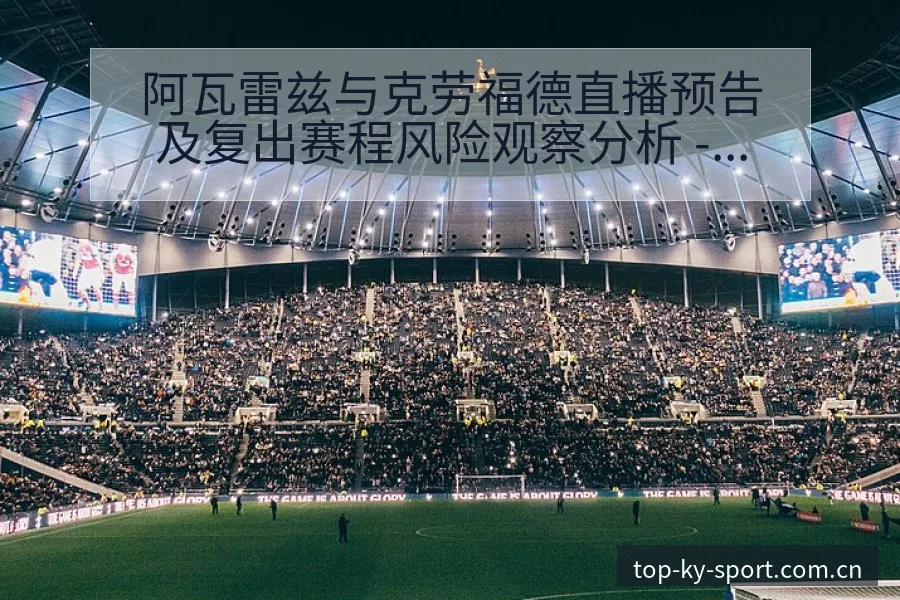 阿瓦雷兹与克劳福德直播预告及复出赛程风险观察分析 - 开云